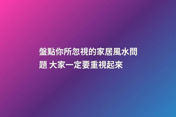 盤點你所忽視的家居風水問題 大家一定要重視起來